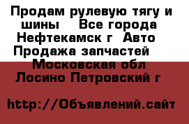 Продам рулевую тягу и шины. - Все города, Нефтекамск г. Авто » Продажа запчастей   . Московская обл.,Лосино-Петровский г.